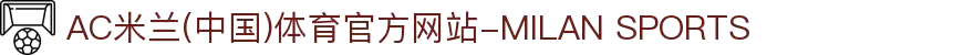 AC米兰(中国)体育官方网站-MILAN SPORTS